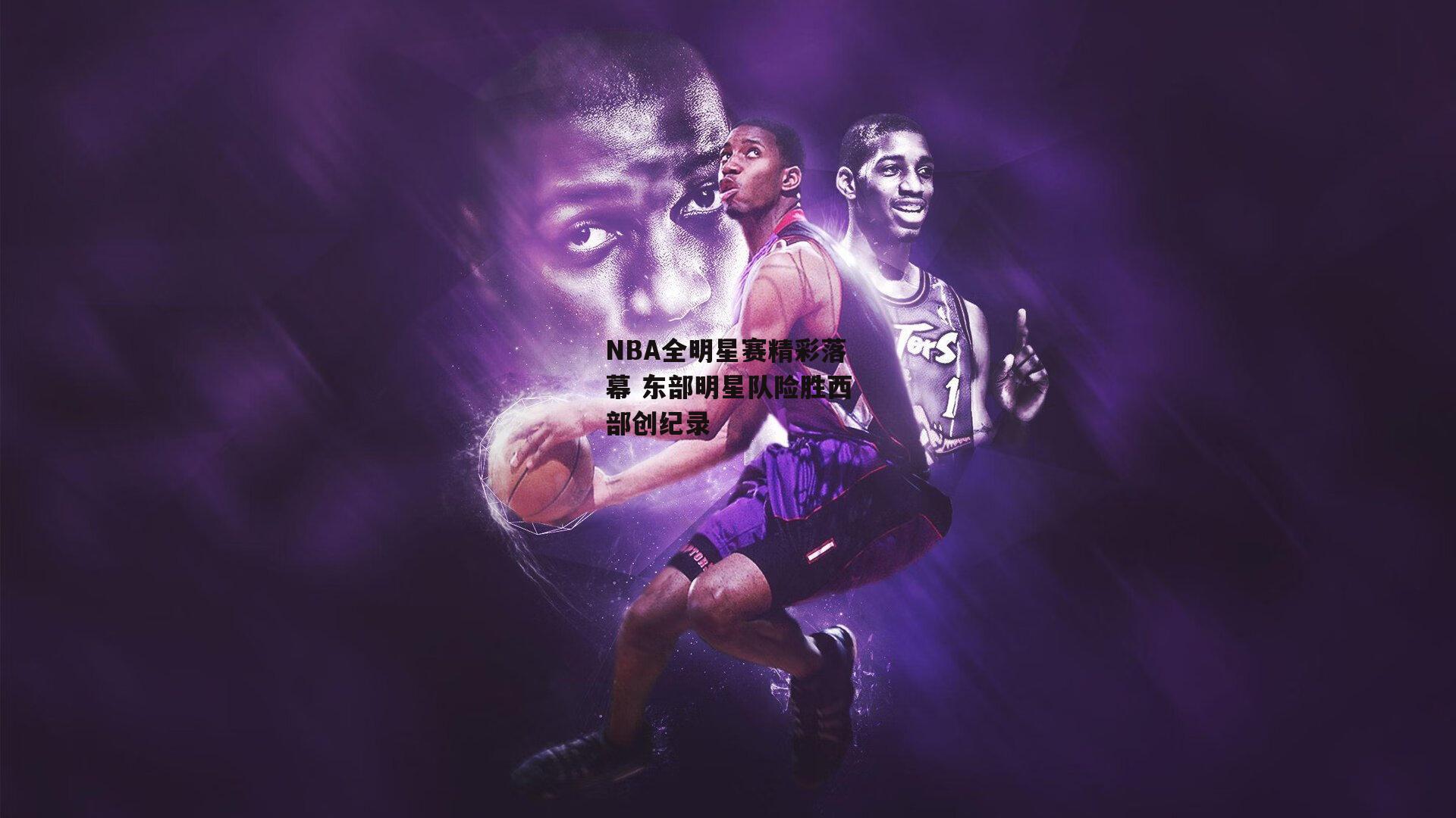 NBA全明星赛精彩落幕 东部明星队险胜西部创纪录