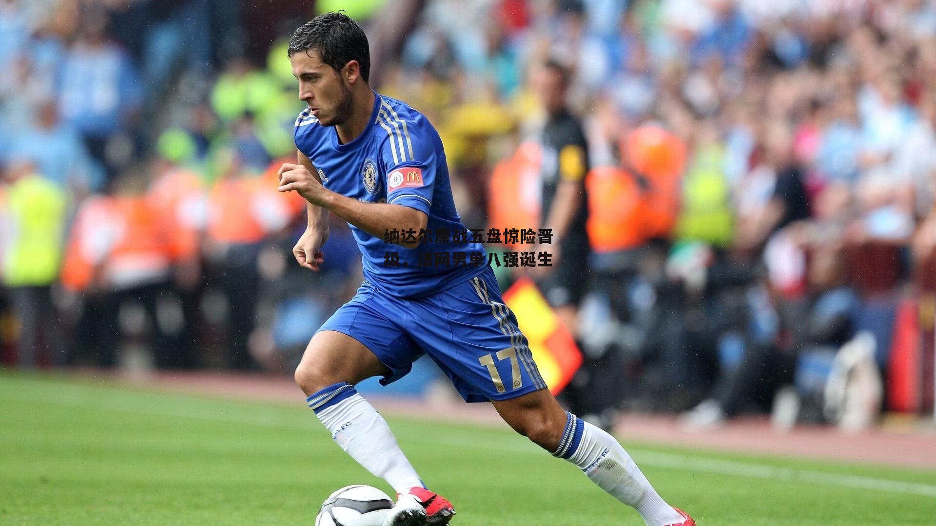 纳达尔鏖战五盘惊险晋级，法网男单八强诞生