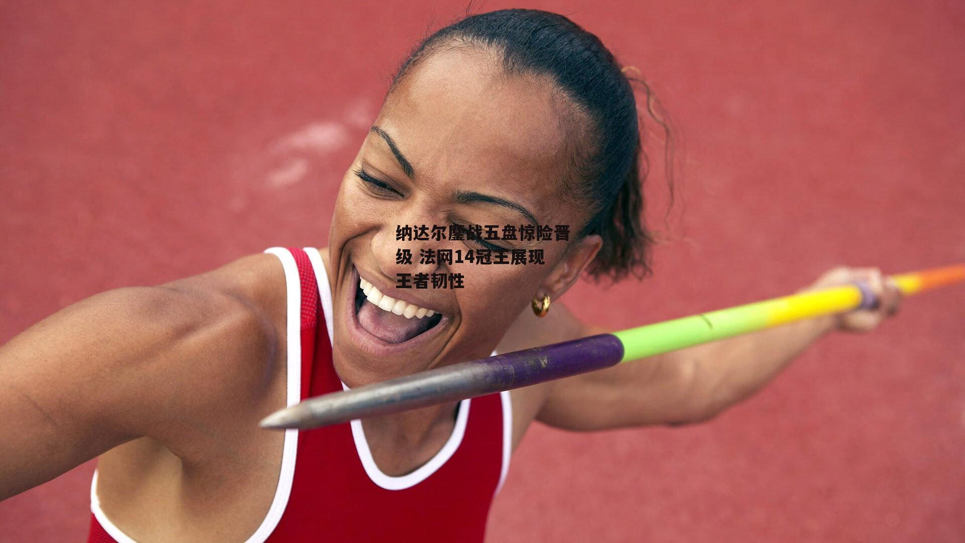 纳达尔鏖战五盘惊险晋级 法网14冠王展现王者韧性