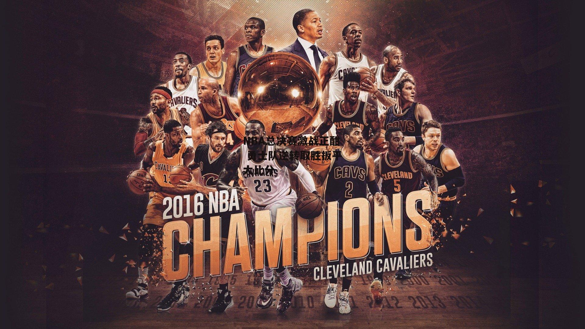 NBA总决赛激战正酣 勇士队逆转取胜扳平大比分