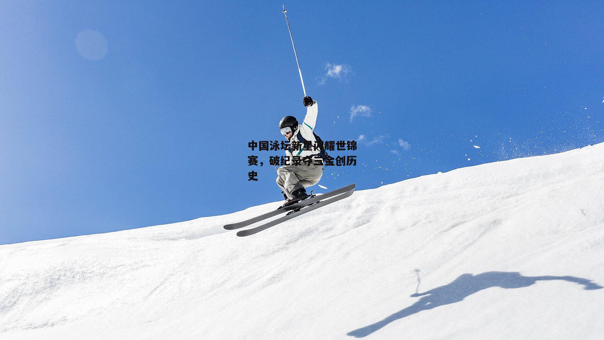 中国泳坛新星闪耀世锦赛，破纪录夺三金创历史