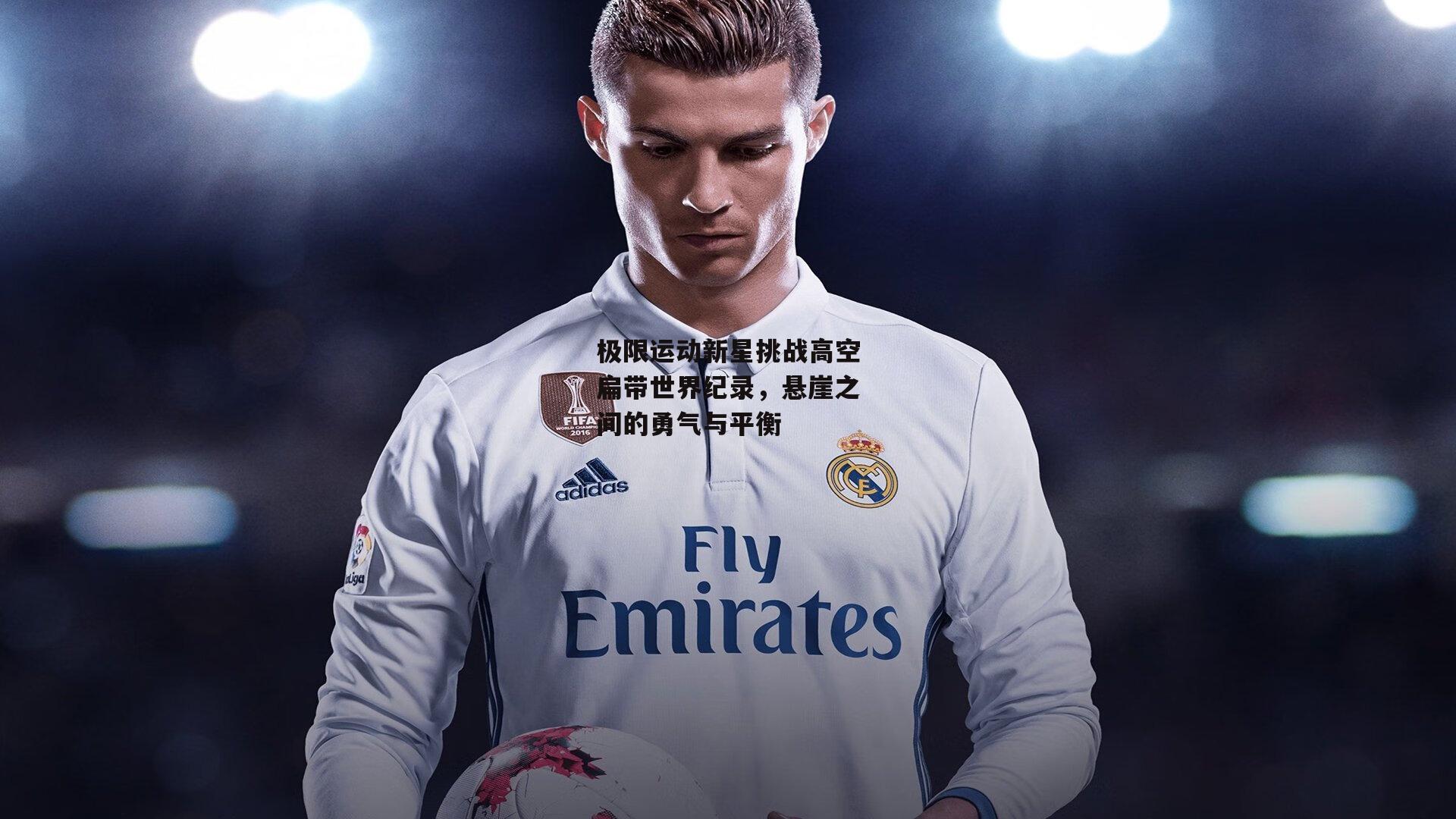 极限运动新星挑战高空扁带世界纪录，悬崖之间的勇气与平衡