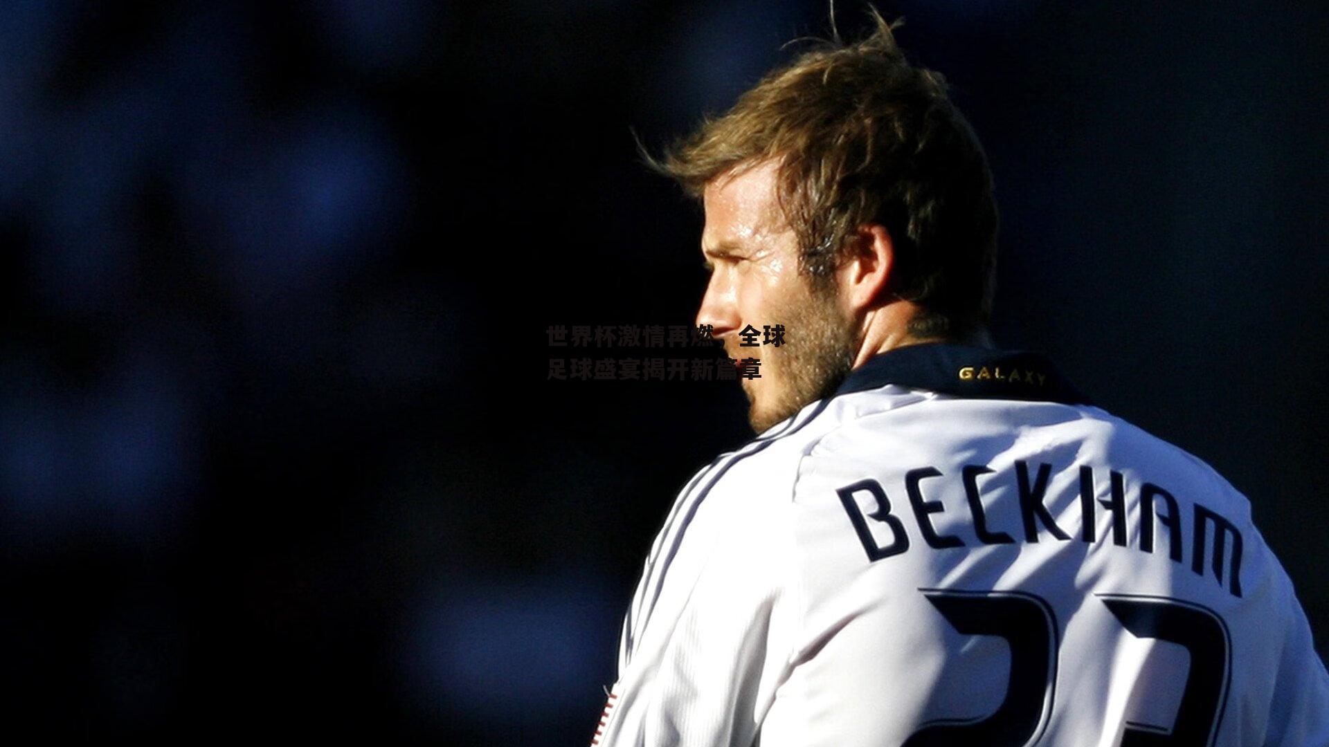 世界杯激情再燃，全球足球盛宴揭开新篇章